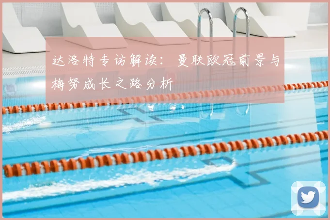 达洛特专访解读:曼联欧冠前景与梅努成长之路分析