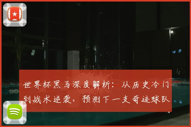 世界杯黑马深度解析:从历史冷门到战术逆袭,预测下一支奇迹球队