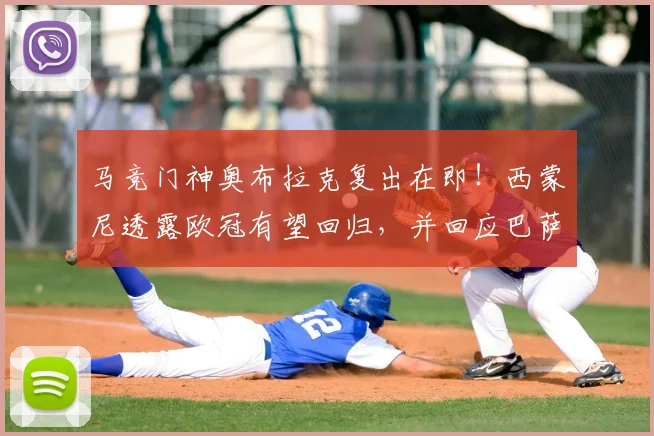 马竞门神奥布拉克复出在即!西蒙尼透露欧冠有望回归,并回应巴萨裁判争议